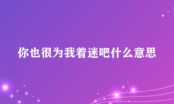 你也很为我着迷吧什么意思