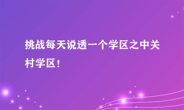 挑战每天说透一个学区之中关村学区！