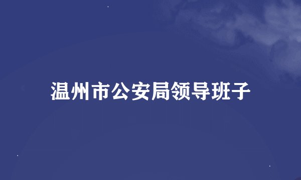 温州市公安局领导班子