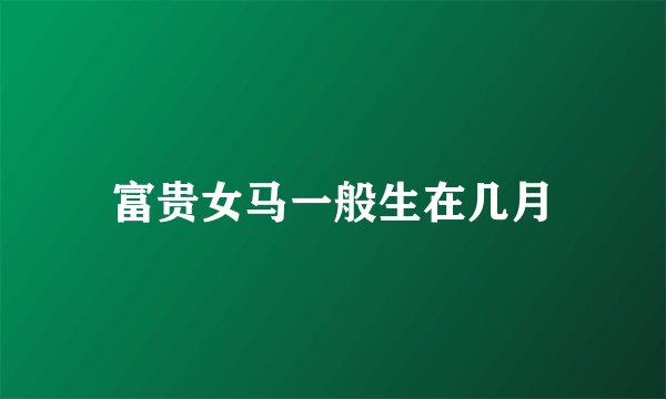 富贵女马一般生在几月