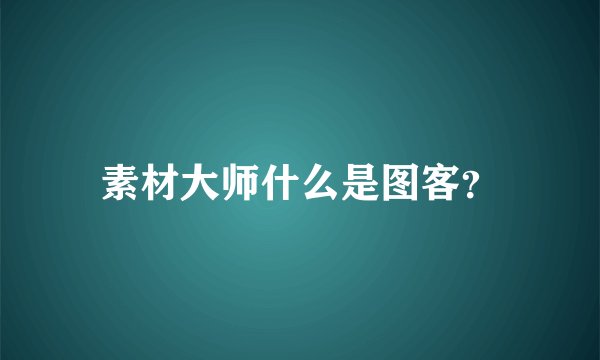 素材大师什么是图客？