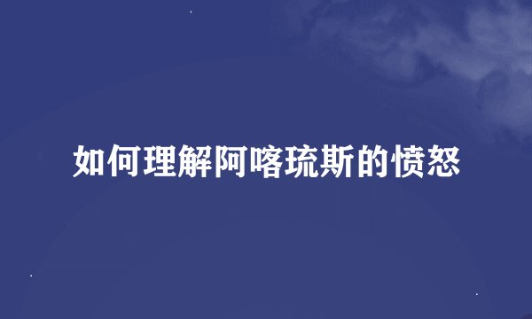 如何理解阿喀琉斯的愤怒