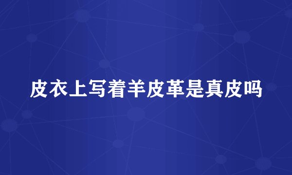皮衣上写着羊皮革是真皮吗