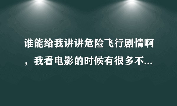 谁能给我讲讲危险飞行剧情啊，我看电影的时候有很多不明白的地方。