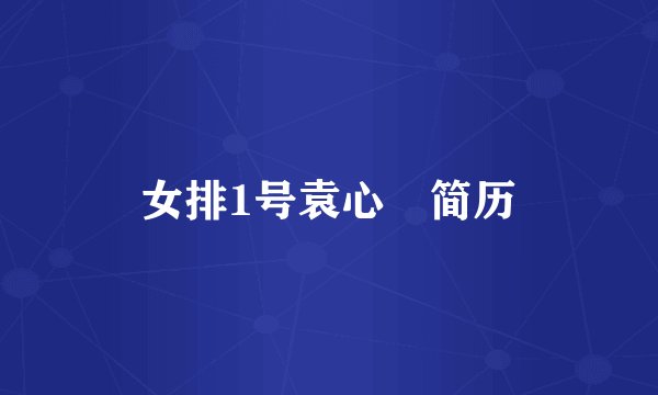 女排1号袁心玥简历