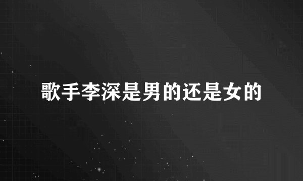 歌手李深是男的还是女的