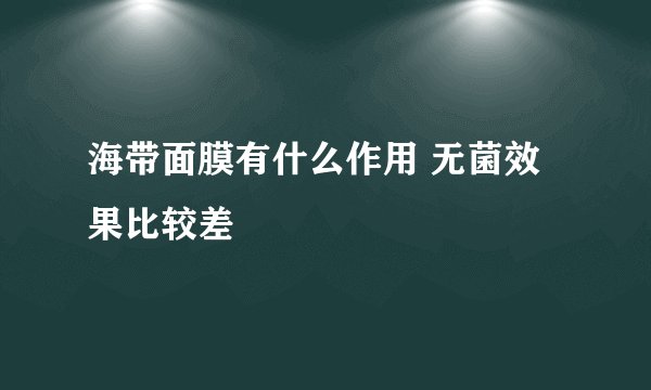 海带面膜有什么作用 无菌效果比较差