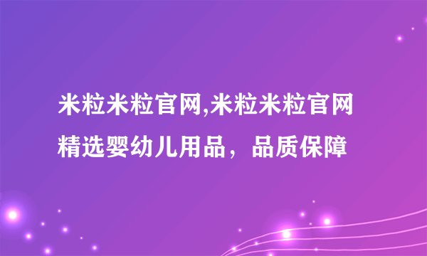 米粒米粒官网,米粒米粒官网 精选婴幼儿用品，品质保障