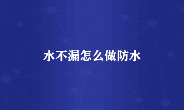水不漏怎么做防水