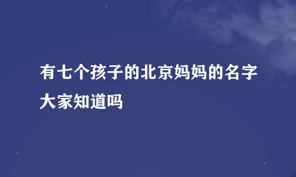 有七个孩子的北京妈妈的名字大家知道吗