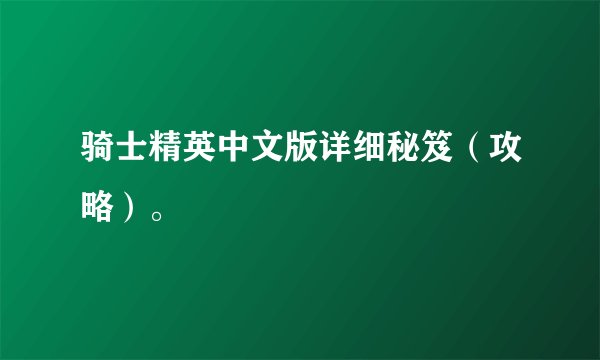 骑士精英中文版详细秘笈（攻略）。