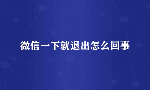 微信一下就退出怎么回事