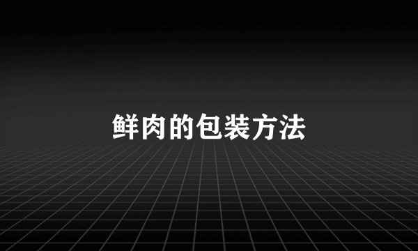 鲜肉的包装方法