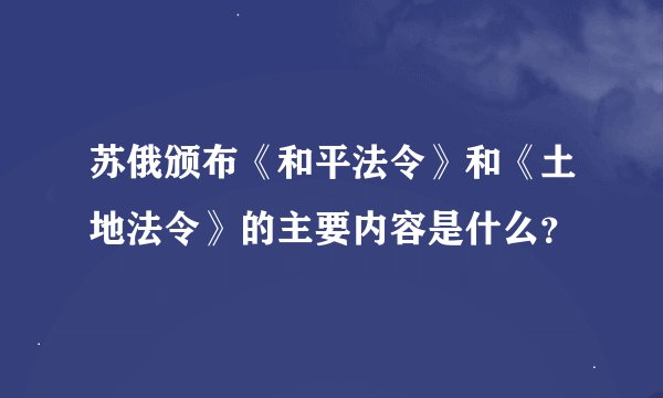 苏俄颁布《和平法令》和《土地法令》的主要内容是什么？