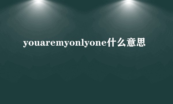 youaremyonlyone什么意思