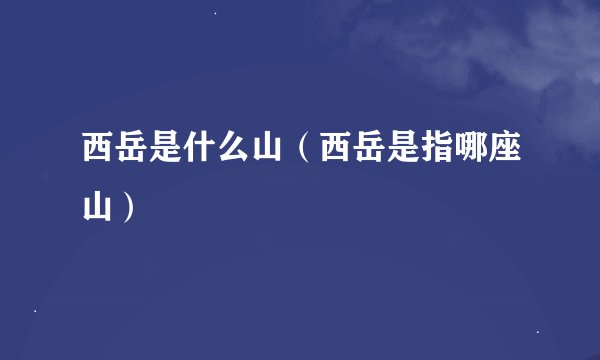 西岳是什么山(西岳是指哪座山)
