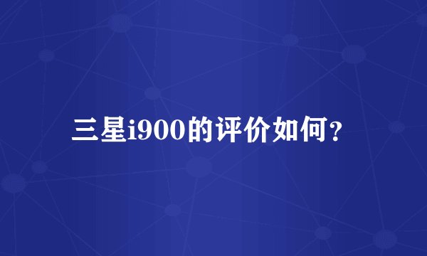 三星i900的评价如何？