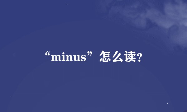 “minus”怎么读？