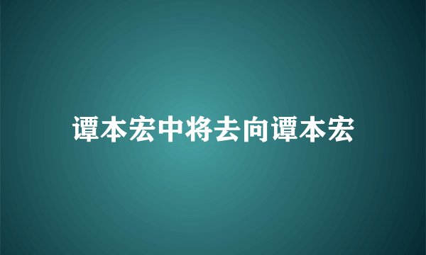 谭本宏中将去向谭本宏