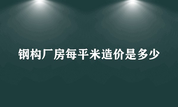 钢构厂房每平米造价是多少