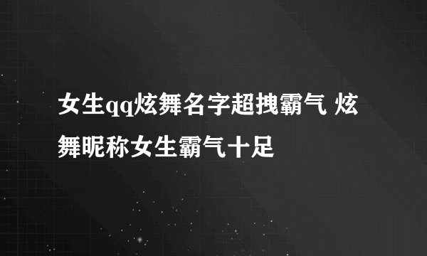 女生qq炫舞名字超拽霸气 炫舞昵称女生霸气十足