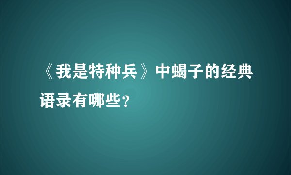 《我是特种兵》中蝎子的经典语录有哪些?