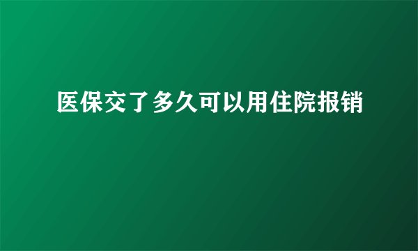 医保交了多久可以用住院报销