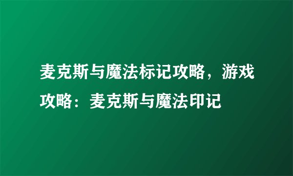 麦克斯与魔法标记攻略，游戏攻略：麦克斯与魔法印记