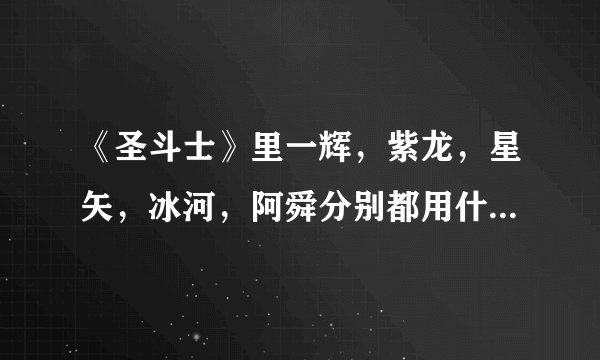 《圣斗士》里一辉，紫龙，星矢，冰河，阿舜分别都用什么招式？
