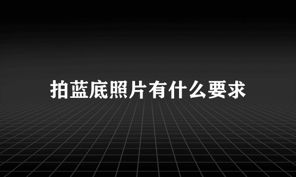 拍蓝底照片有什么要求