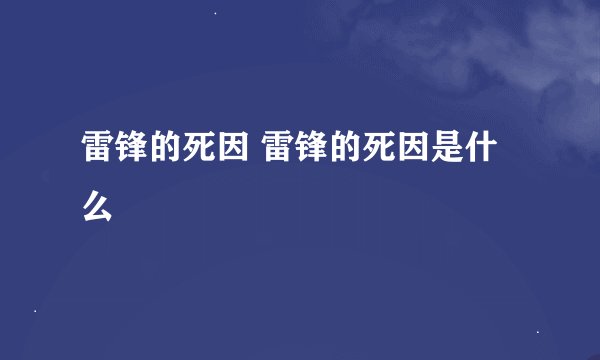 雷锋的死因 雷锋的死因是什么