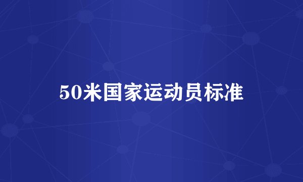 50米国家运动员标准