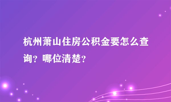 杭州萧山住房公积金要怎么查询？哪位清楚？