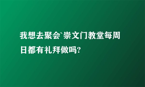 我想去聚会`崇文门教堂每周日都有礼拜做吗?