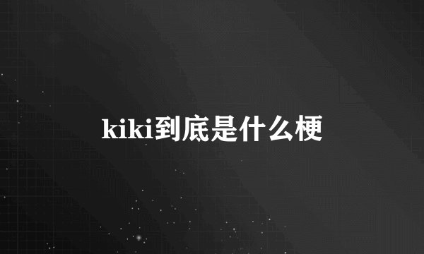 kiki到底是什么梗