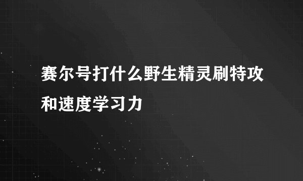 赛尔号打什么野生精灵刷特攻和速度学习力