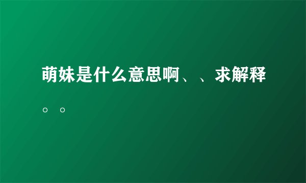 萌妹是什么意思啊、、求解释。。