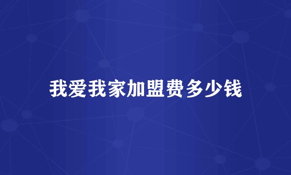 我爱我家加盟费多少钱