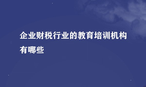 企业财税行业的教育培训机构有哪些