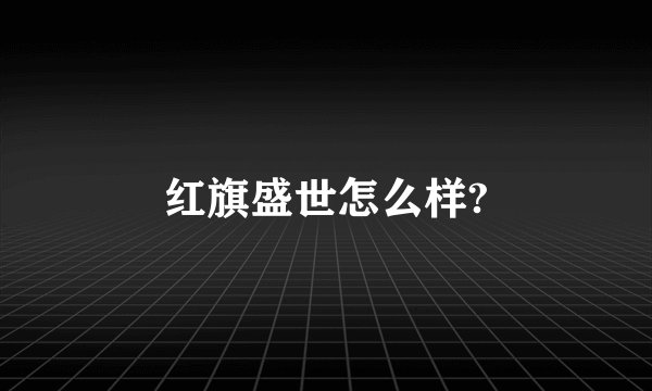 红旗盛世怎么样?