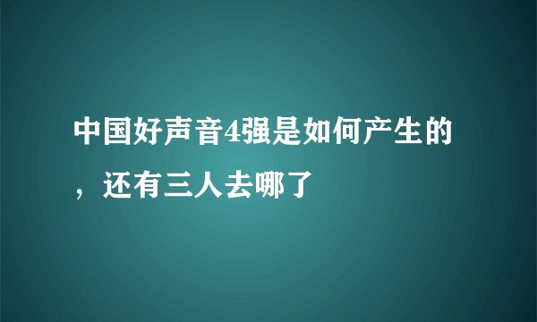 中国好声音4强是如何产生的,还有三人去哪了