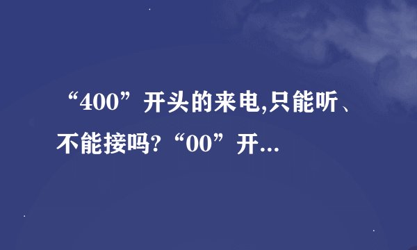 “400”开头的来电,只能听、不能接吗?“00”开头的来电,若无境外人员,不能接