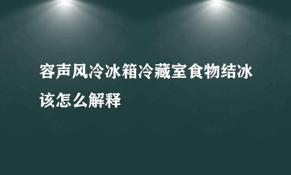 容声风冷冰箱冷藏室食物结冰该怎么解释
