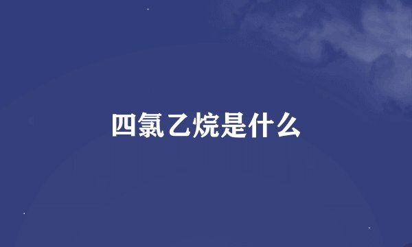 四氯乙烷是什么