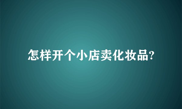 怎样开个小店卖化妆品?