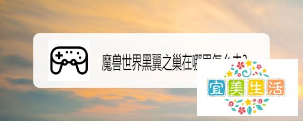 魔兽世界黑翼之巢在哪里怎么去？