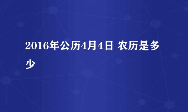 2016年公历4月4日 农历是多少