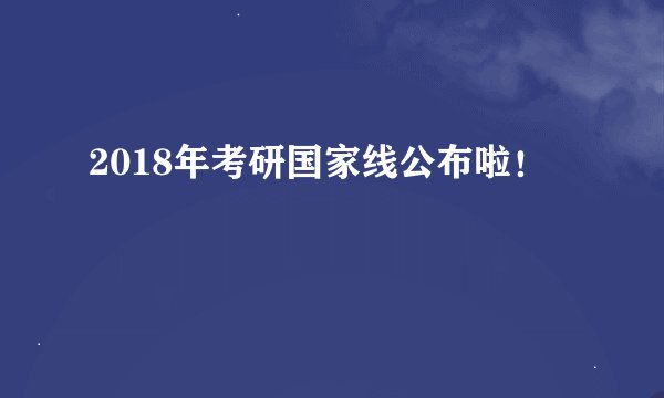 2018年考研国家线公布啦！