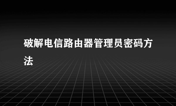 破解电信路由器管理员密码方法