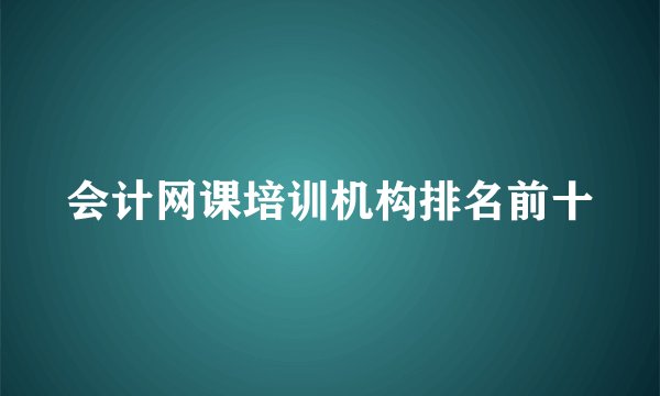 会计网课培训机构排名前十